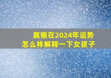 属猴在2024年运势怎么样解释一下女孩子