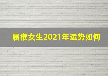 属猴女生2021年运势如何