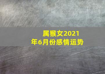 属猴女2021年6月份感情运势