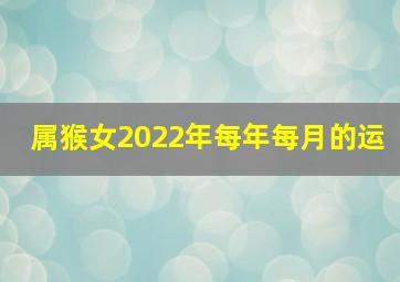 属猴女2022年每年每月的运