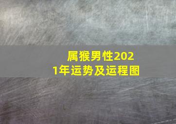 属猴男性2021年运势及运程图