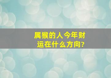 属猴的人今年财运在什么方向?