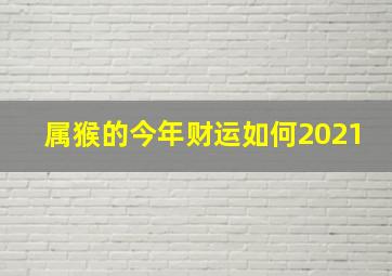 属猴的今年财运如何2021