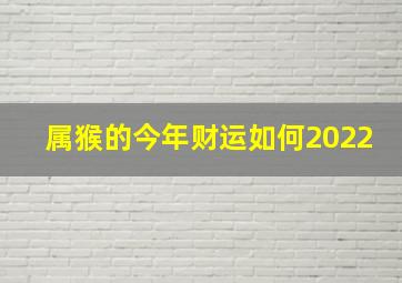 属猴的今年财运如何2022