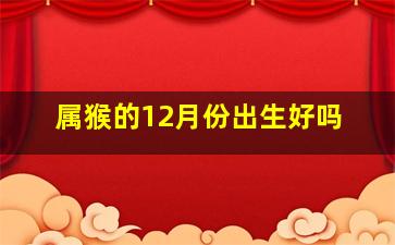 属猴的12月份出生好吗