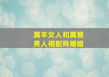 属羊女人和属猴男人相配吗婚姻