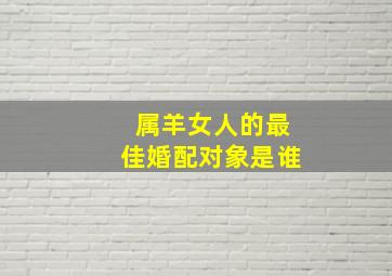 属羊女人的最佳婚配对象是谁