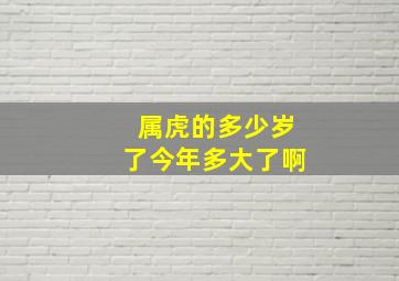 属虎的多少岁了今年多大了啊