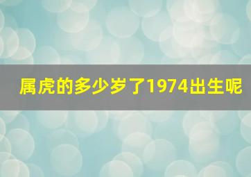 属虎的多少岁了1974出生呢