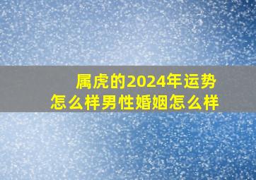 属虎的2024年运势怎么样男性婚姻怎么样