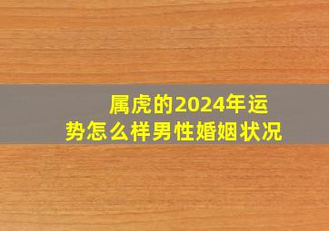 属虎的2024年运势怎么样男性婚姻状况