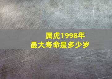 属虎1998年最大寿命是多少岁