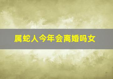 属蛇人今年会离婚吗女