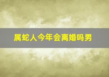 属蛇人今年会离婚吗男