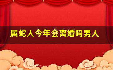 属蛇人今年会离婚吗男人