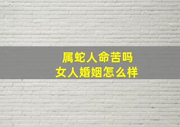 属蛇人命苦吗女人婚姻怎么样