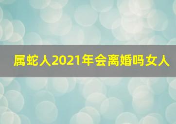 属蛇人2021年会离婚吗女人