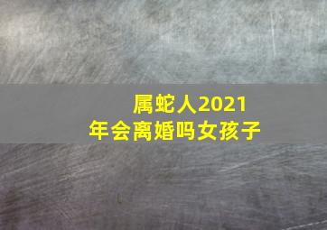 属蛇人2021年会离婚吗女孩子