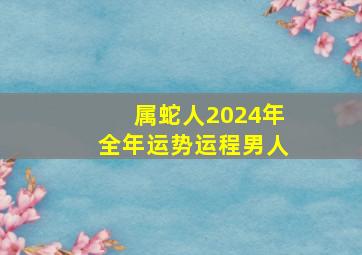 属蛇人2024年全年运势运程男人