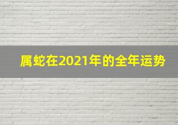 属蛇在2021年的全年运势