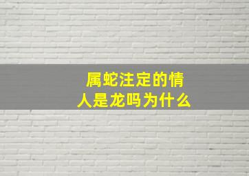 属蛇注定的情人是龙吗为什么