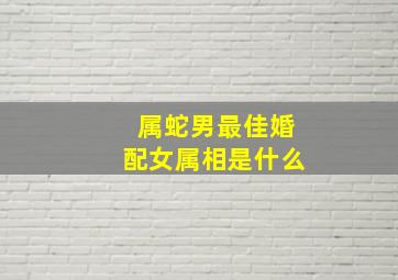 属蛇男最佳婚配女属相是什么