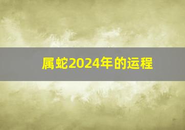 属蛇2024年的运程