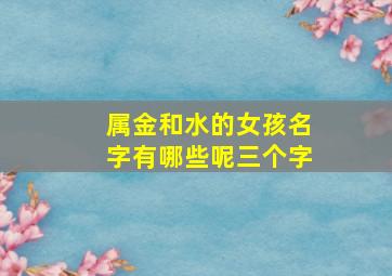 属金和水的女孩名字有哪些呢三个字