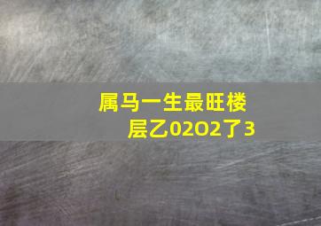 属马一生最旺楼层乙02O2了3