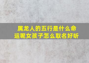 属龙人的五行是什么命运呢女孩子怎么取名好听