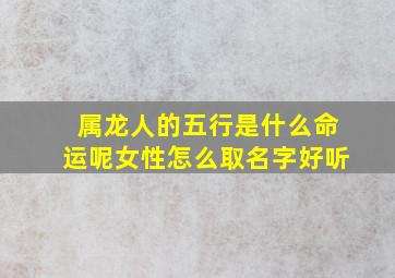 属龙人的五行是什么命运呢女性怎么取名字好听