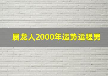 属龙人2000年运势运程男