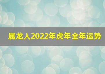 属龙人2022年虎年全年运势