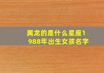 属龙的是什么星座1988年出生女孩名字