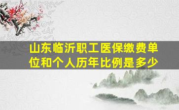 山东临沂职工医保缴费单位和个人历年比例是多少