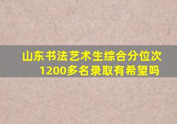 山东书法艺术生综合分位次1200多名录取有希望吗