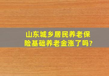 山东城乡居民养老保险基础养老金涨了吗?