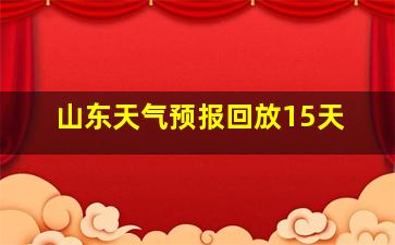 山东天气预报回放15天