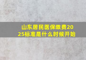 山东居民医保缴费2025标准是什么时候开始