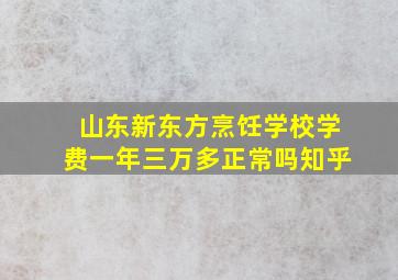 山东新东方烹饪学校学费一年三万多正常吗知乎