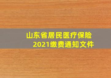 山东省居民医疗保险2021缴费通知文件