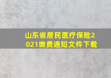 山东省居民医疗保险2021缴费通知文件下载