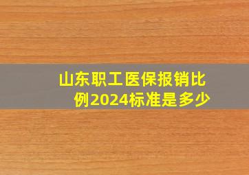 山东职工医保报销比例2024标准是多少