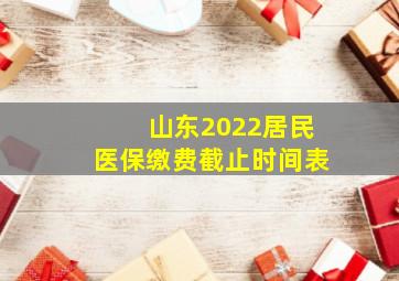 山东2022居民医保缴费截止时间表