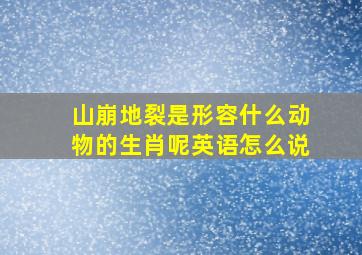 山崩地裂是形容什么动物的生肖呢英语怎么说