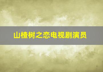 山楂树之恋电视剧演员