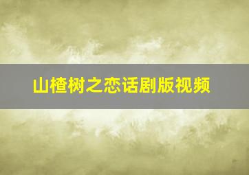 山楂树之恋话剧版视频