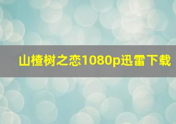 山楂树之恋1080p迅雷下载