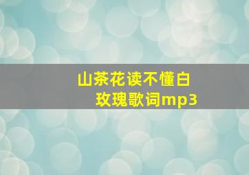 山茶花读不懂白玫瑰歌词mp3