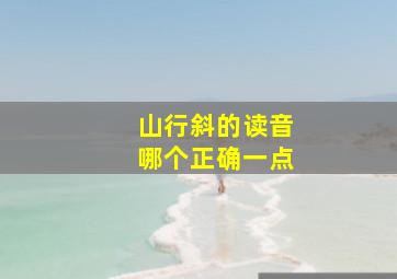 山行斜的读音哪个正确一点